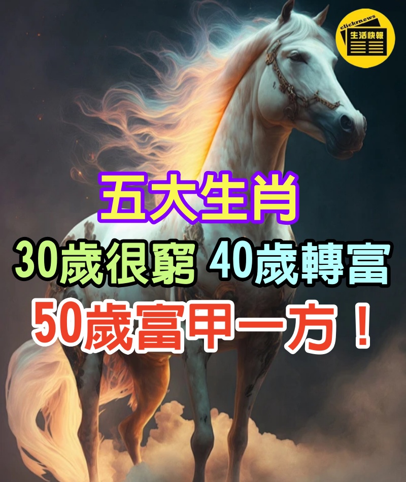 ５大生肖：30歲很窮，40歲轉富，50歲富甲一方！