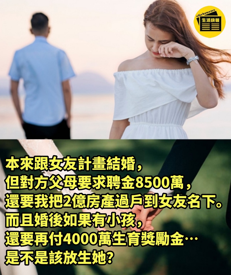 本來跟女友計畫結婚，但對方父母要求聘金8500萬，還要我把2億房產過戶到女友名下。而且婚後如果有小孩，還要再付4000萬生育獎勵金⋯⋯是不是該放生她