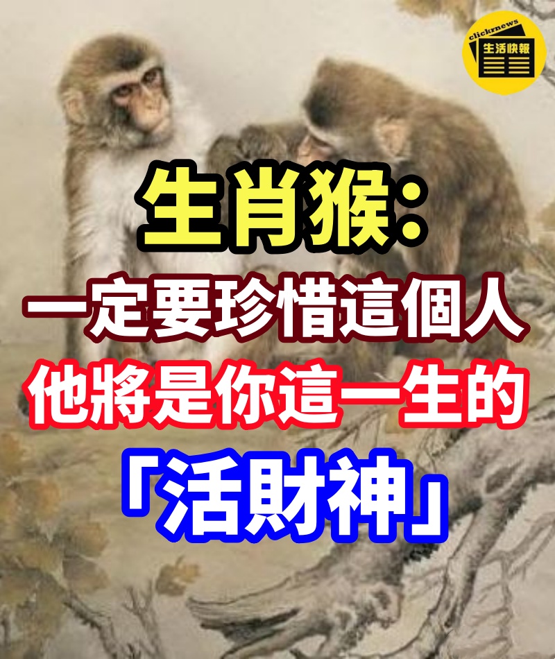 生肖猴： 一定要珍惜「這個人」　 他將是你這一生的「活財神」