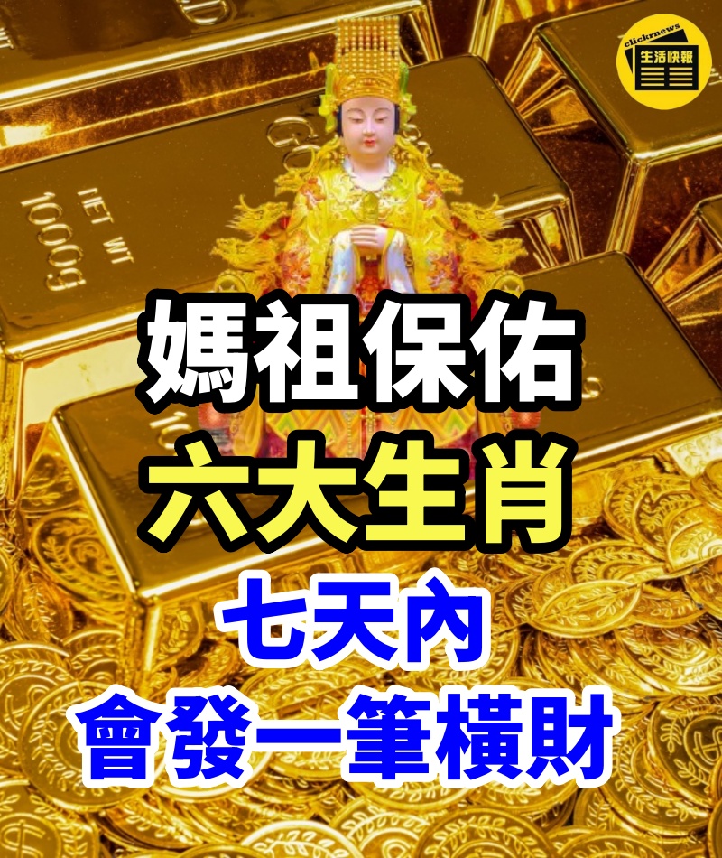 不要不相信，媽祖保佑，六大生肖，七天內會發一筆橫財 ！