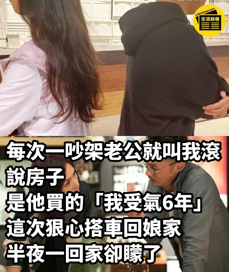 每次一吵架老公就叫我滾，說房子是他買的「我受氣6年」，這次狠心搭車回娘家，半夜一回家卻矇了