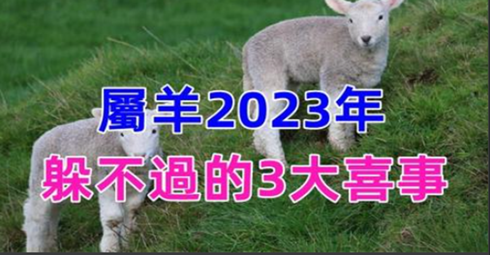 恭喜，屬羊2023年有躲不過的3大喜事，天降橫財擋不住，家有生肖羊的接福了