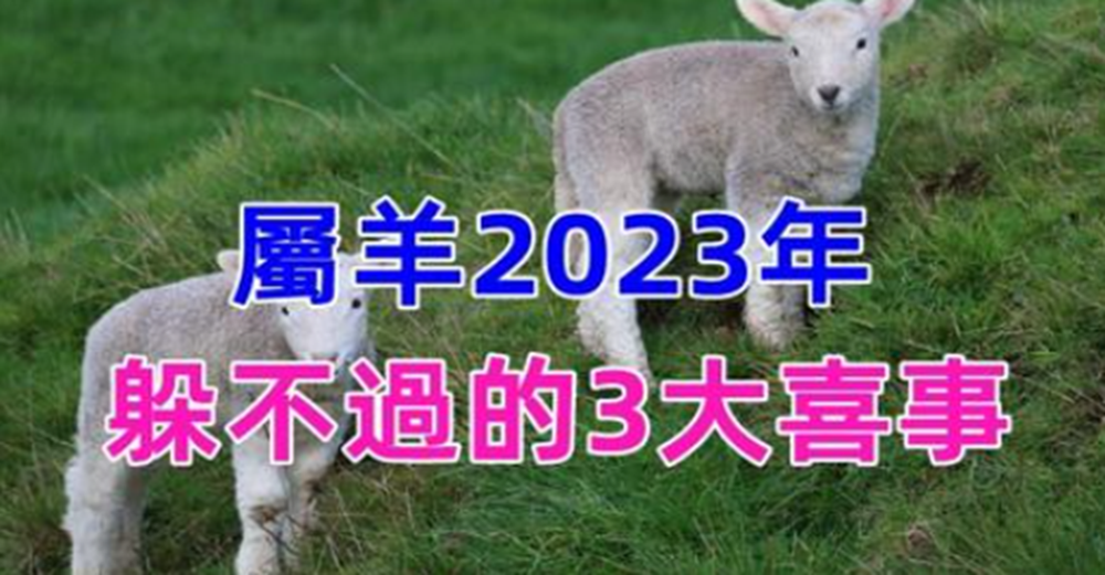 恭喜，屬羊2023年有躲不過的3大喜事，天降橫財擋不住，家有生肖羊的接福了