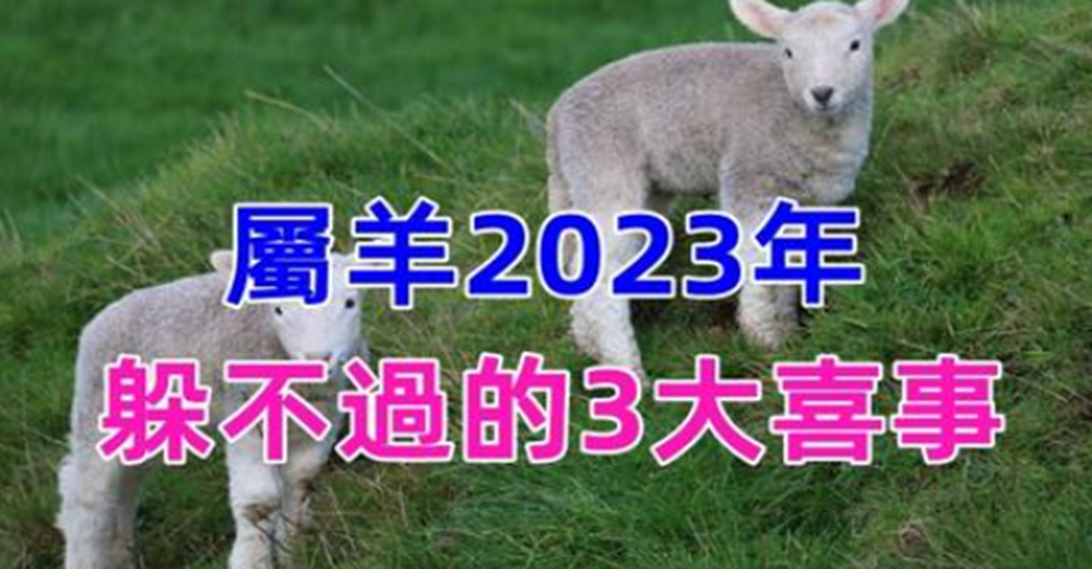 恭喜屬羊2023年有躲不過的3大喜事，天降橫財擋不住，家有生肖羊的接福了