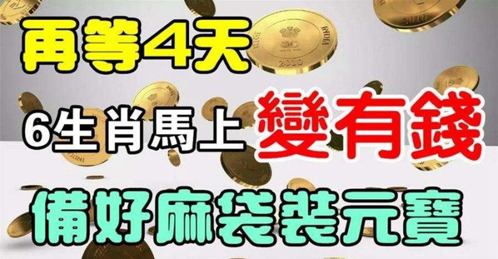 再熬4天，六生肖就要轉運，備好麻袋裝元寶