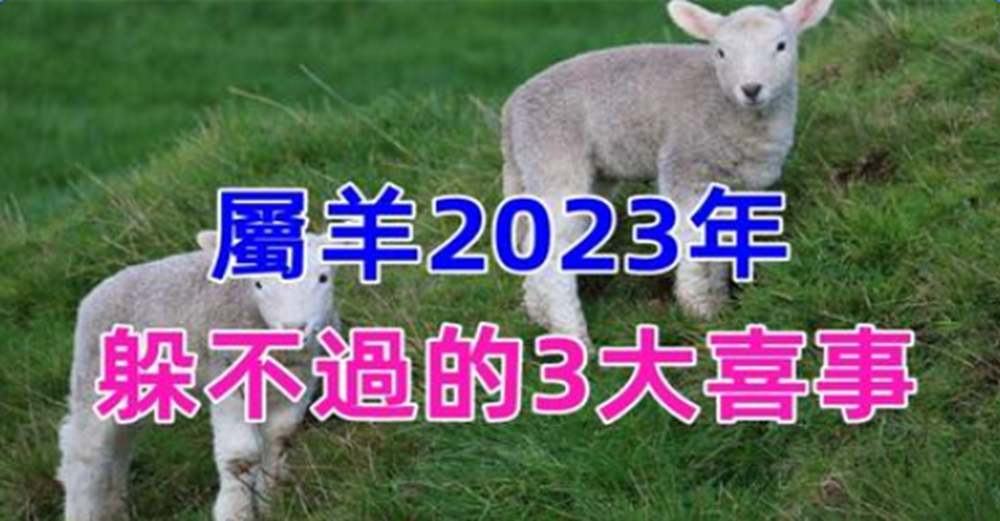 恭喜，屬羊2023年有躲不過的3大喜事，天降橫財擋不住，家有生肖羊的接福了