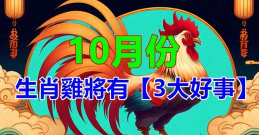 生肖雞：10月將會有「3大好事」千載難逢的「機遇」不要錯過