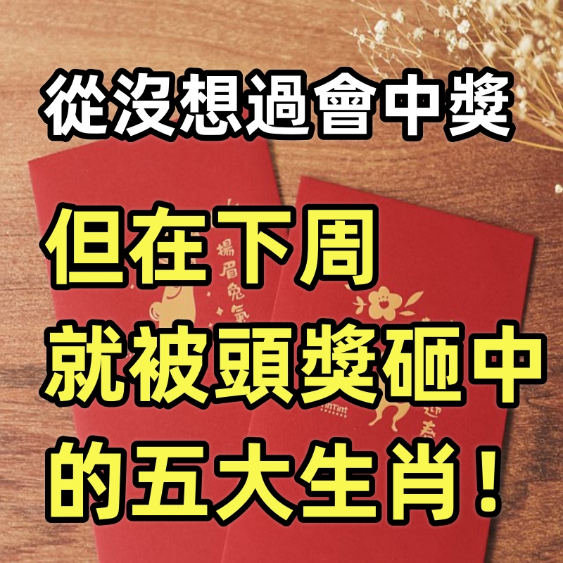 從沒想過會中獎，但在下周就被頭獎砸中的五大生肖！