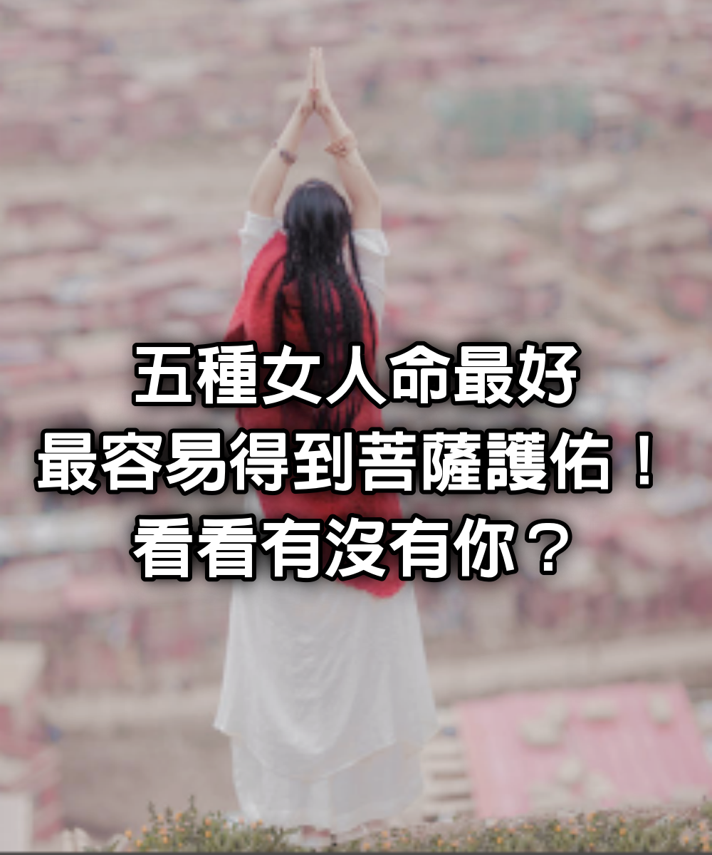 5種女人命最好：最容易得到菩薩護佑！看看有沒有你？