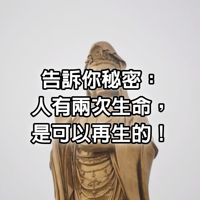 告訴你秘密：人有兩次生命，是可以再生的！