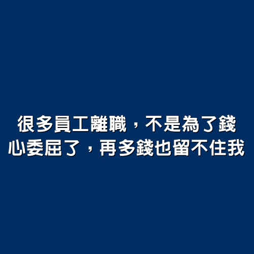 很多員工離職，不是為了錢！心委屈了，再多錢也留不住我！