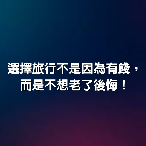 選擇旅行不是因為有錢，而是不想老了後悔！