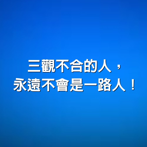 三觀不合的人，永遠不會是一路人！