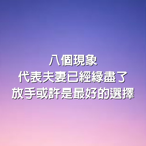 「8個現象」，代表夫妻已經「緣盡了」，放手或許是最好的選擇！