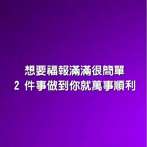 想要福報滿滿很簡單，2件事做到你就萬事順利