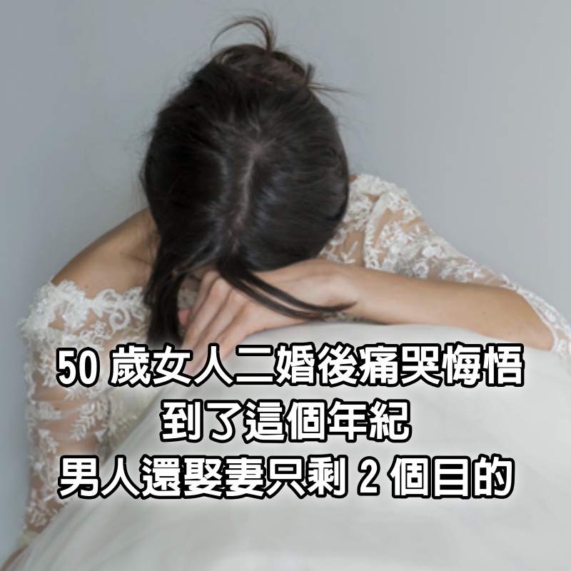 50歲女人二婚後痛哭悔悟：到了這個年紀，男人還娶妻只剩2個目的