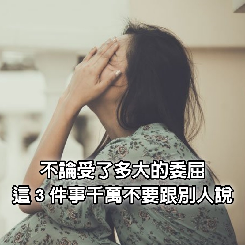 受了很多委屈？不論受了多大的委屈，這「３件事」千萬不要跟別人說！