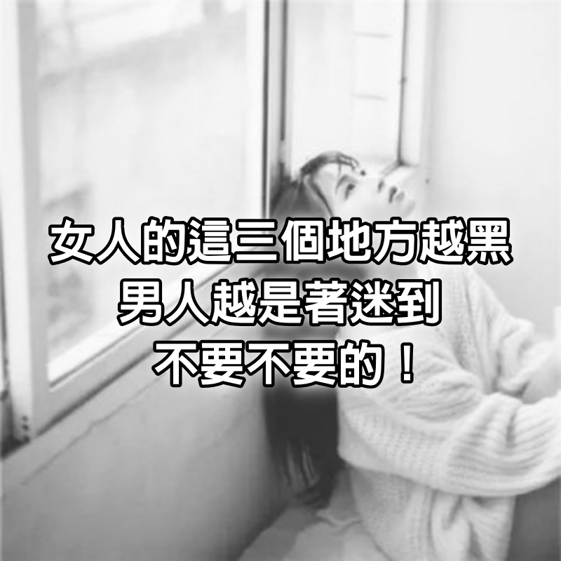 女人的「這三個」地方越黑，男人越是著迷到不要不要的！