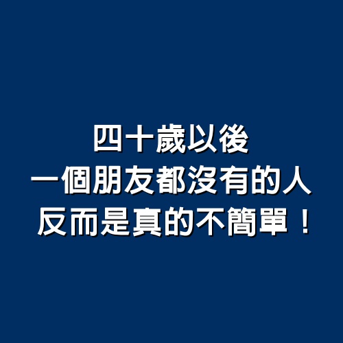 四十歲以後，一個朋友都沒有的人，反而是真的不簡單！