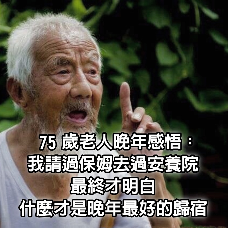 75歲老人晚年感悟：我請過保姆去過安養院，最終才明白，什麼才是晚年最好的歸宿