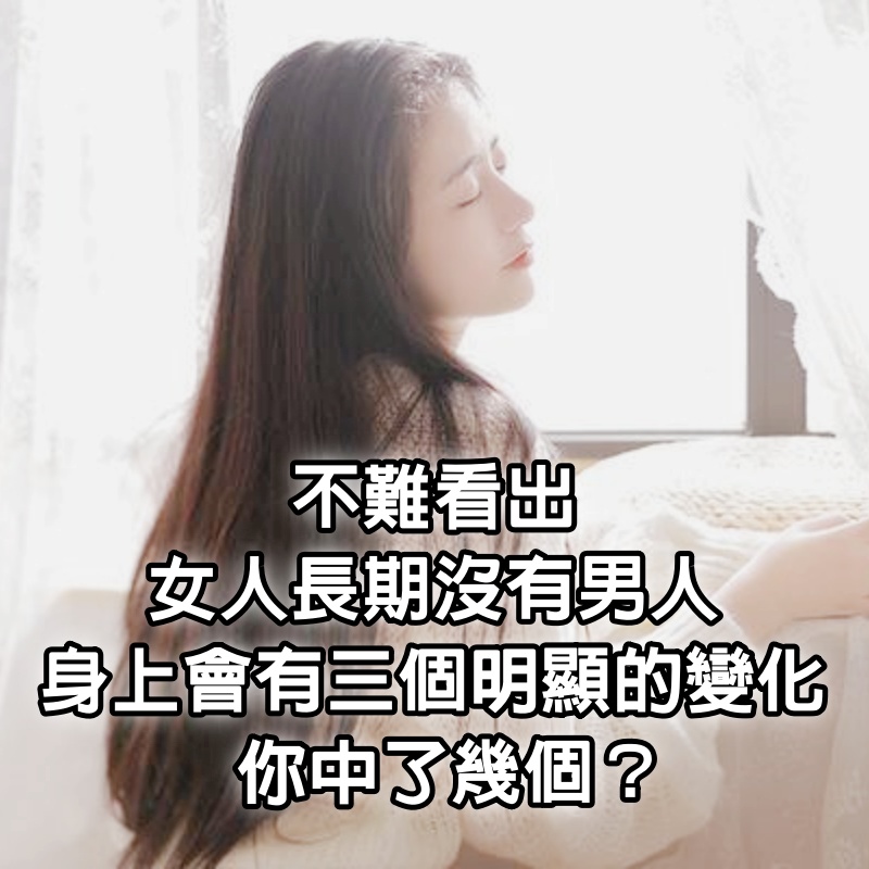 不難看出，女人長期沒有男人，身上會有3個明顯的變化，你中了幾個？