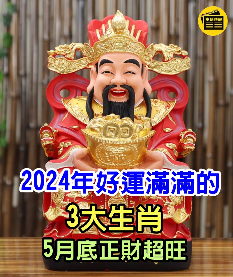 5月底正財超旺，6月橫財發，7月鴻運當頭：2024年好運滿滿的「3大生肖」！