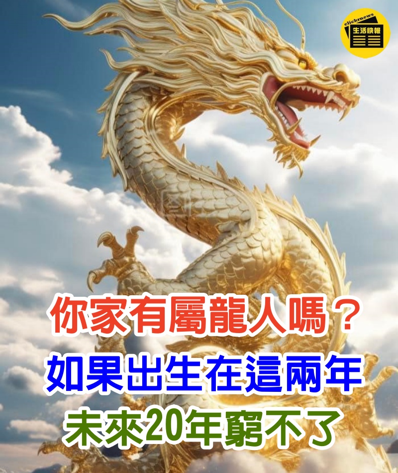 你家有屬龍人嗎？老人都說：「屬龍人」如果出生在這兩年「 未來20年」窮不了