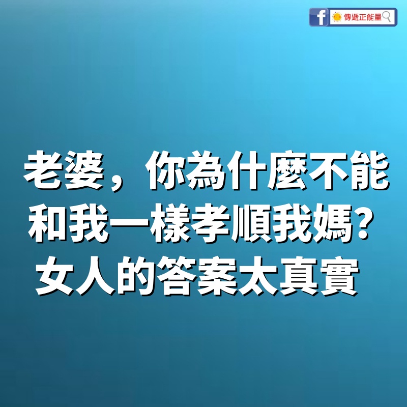 「老婆，你為什麼不能和我一樣孝順我媽？」女人的答案「只有一句話」：好真實