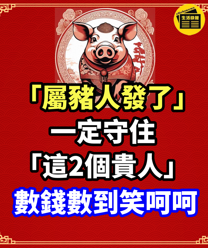 「屬豬人發了」！一定守住「這2個貴人」數錢數到笑呵呵